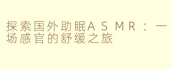 探索国外助眠ASMR:一场感官的舒缓之旅