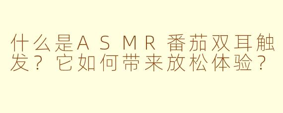 什么是ASMR番茄双耳触发？它如何带来放松体验？