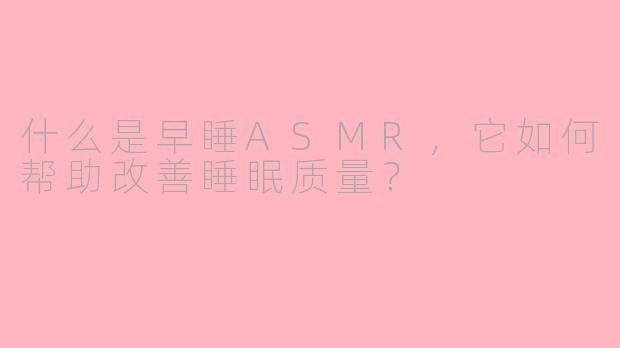 什么是早睡ASMR，它如何帮助改善睡眠质量？