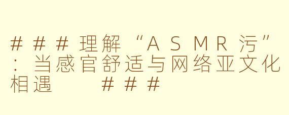 ###理解“ASMR污”：当感官舒适与网络亚文化相遇

###