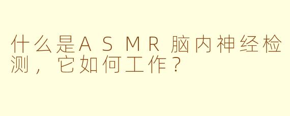 什么是ASMR脑内神经检测，它如何工作？