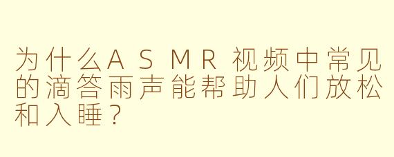 为什么ASMR视频中常见的滴答雨声能帮助人们放松和入睡？