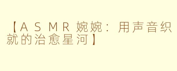【ASMR婉婉:用声音织就的治愈星河】