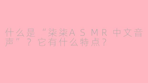 什么是“柒柒ASMR中文音声”？它有什么特点？
