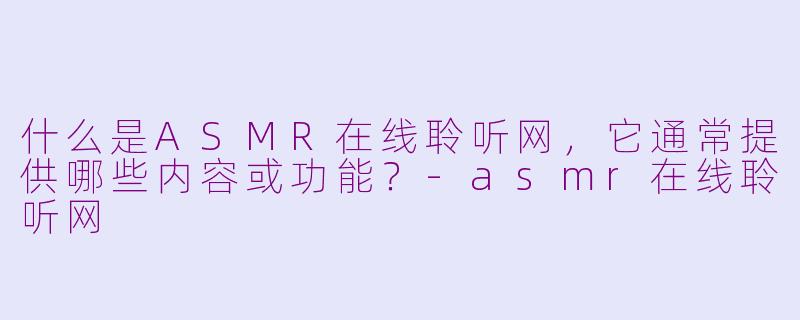 什么是ASMR在线聆听网，它通常提供哪些内容或功能？