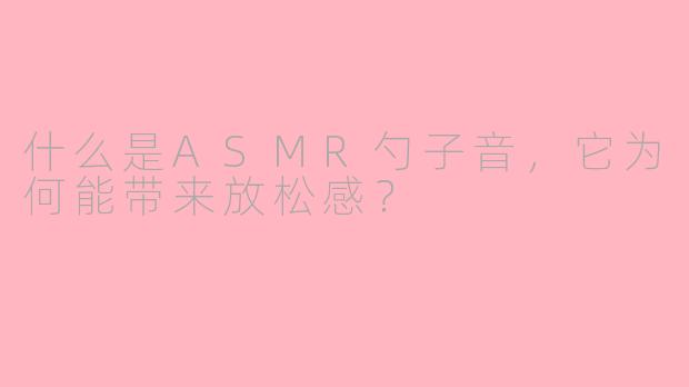什么是ASMR勺子音，它为何能带来放松感？