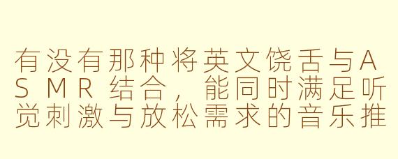 有没有那种将英文饶舌与ASMR结合，能同时满足听觉刺激与放松需求的音乐推荐？