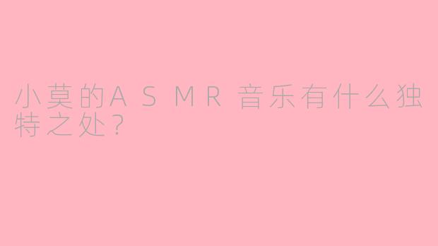 小莫的ASMR音乐有什么独特之处？
