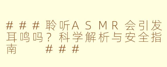 ###聆听ASMR会引发耳鸣吗？科学解析与安全指南

###