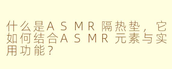 什么是ASMR隔热垫，它如何结合ASMR元素与实用功能？