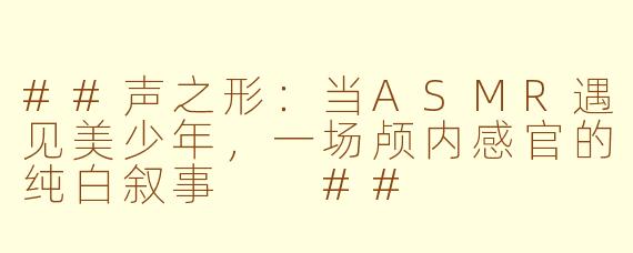 ##声之形：当ASMR遇见美少年，一场颅内感官的纯白叙事

##
