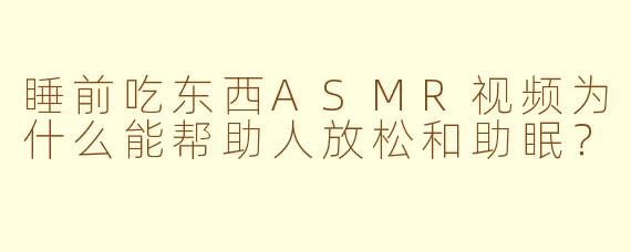 睡前吃东西ASMR视频为什么能帮助人放松和助眠？