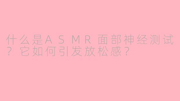 什么是ASMR面部神经测试？它如何引发放松感？