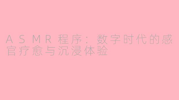 ASMR程序：数字时代的感官疗愈与沉浸体验