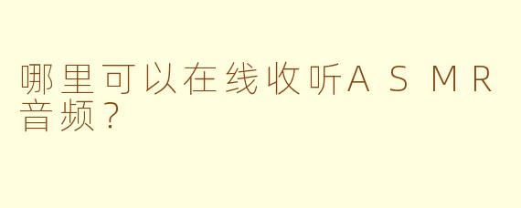 哪里可以在线收听ASMR音频？
