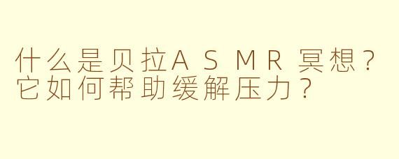 什么是贝拉ASMR冥想？它如何帮助缓解压力？