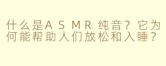 什么是ASMR纯音？它为何能帮助人们放松和入睡？
