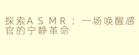 探索ASMR:一场唤醒感官的宁静革命