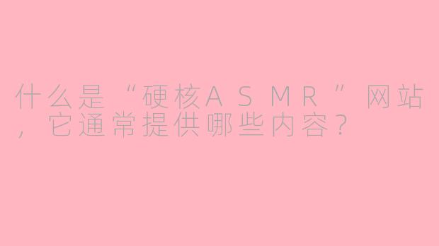 什么是“硬核ASMR”网站，它通常提供哪些内容？