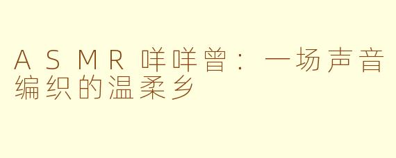 ASMR咩咩曾:一场声音编织的温柔乡