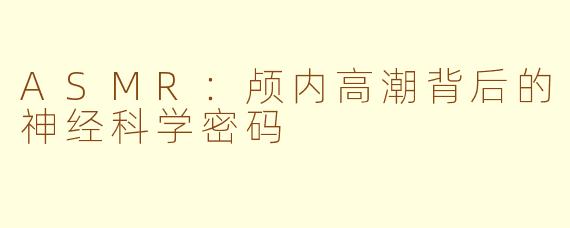 ASMR：颅内高潮背后的神经科学密码