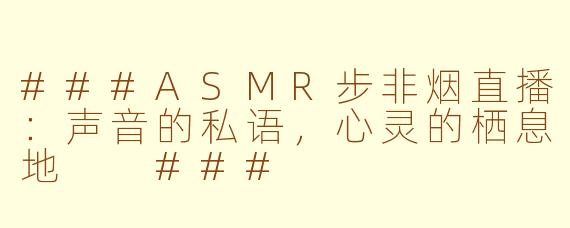 ###ASMR步非烟直播：声音的私语，心灵的栖息地

###