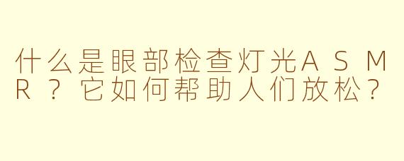 什么是眼部检查灯光ASMR？它如何帮助人们放松？