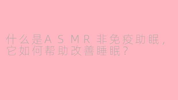 什么是ASMR非免疫助眠，它如何帮助改善睡眠？