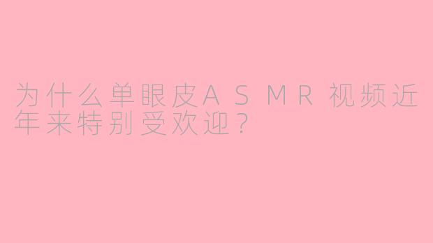 为什么单眼皮ASMR视频近年来特别受欢迎？