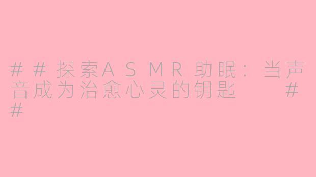 ##探索ASMR助眠：当声音成为治愈心灵的钥匙

##