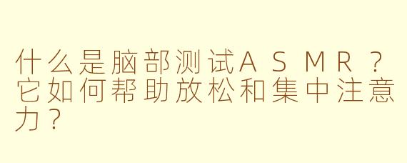 什么是脑部测试ASMR？它如何帮助放松和集中注意力？