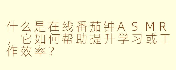 什么是在线番茄钟ASMR，它如何帮助提升学习或工作效率？