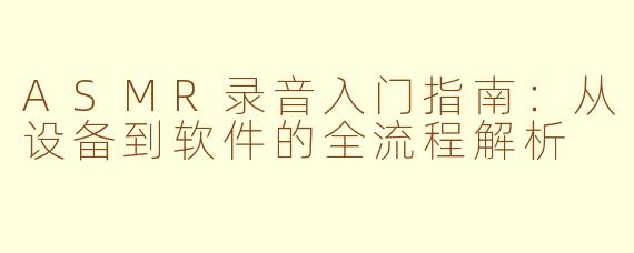 ASMR录音入门指南：从设备到软件的全流程解析