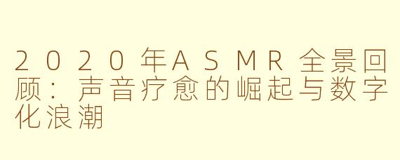 2020年ASMR全景回顾:声音疗愈的崛起与数字化浪潮