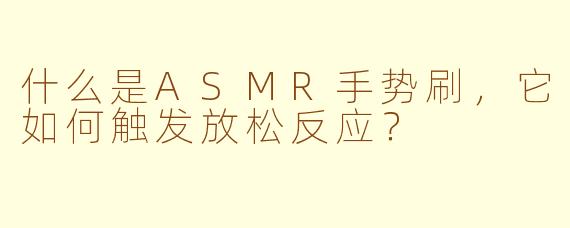 什么是ASMR手势刷,它如何触发放松反应?