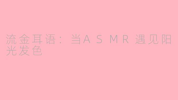 流金耳语：当ASMR遇见阳光发色
