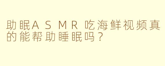 助眠ASMR吃海鲜视频真的能帮助睡眠吗？