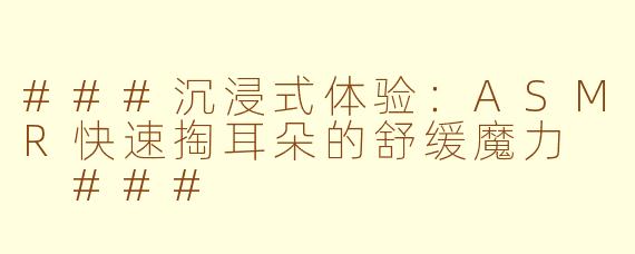 ###沉浸式体验:ASMR快速掏耳朵的舒缓魔力
###