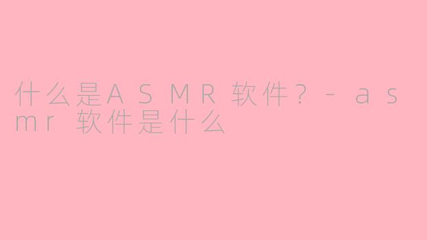 什么是ASMR软件？-asmr软件是什么