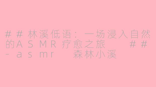 ##林溪低语：一场浸入自然的ASMR疗愈之旅

##-asmr 森林小溪