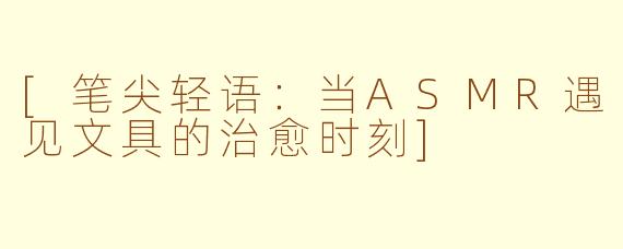 [笔尖轻语：当ASMR遇见文具的治愈时刻]