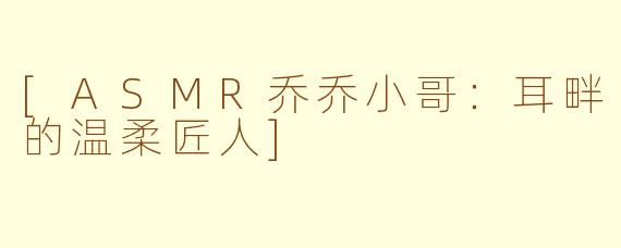 [ASMR乔乔小哥：耳畔的温柔匠人]