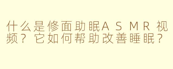 什么是修面助眠ASMR视频？它如何帮助改善睡眠？