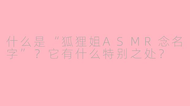 什么是“狐狸姐ASMR念名字”?它有什么特别之处?