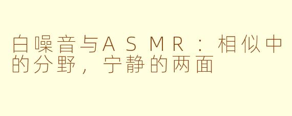 白噪音与ASMR：相似中的分野，宁静的两面