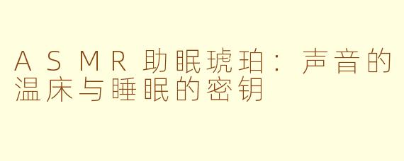ASMR助眠琥珀:声音的温床与睡眠的密钥