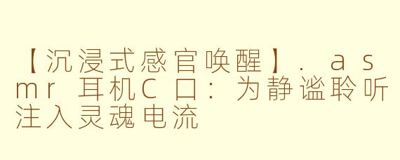 【沉浸式感官唤醒】.asmr耳机C口:为静谧聆听注入灵魂电流