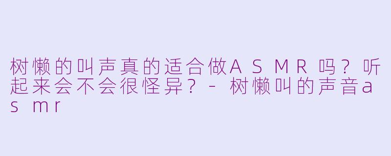 树懒的叫声真的适合做ASMR吗？听起来会不会很怪异？