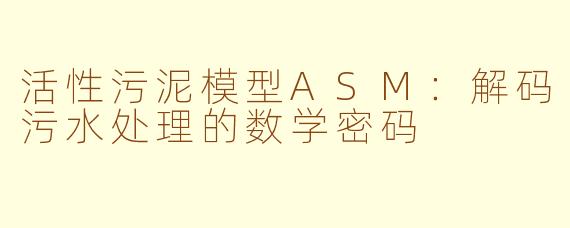 活性污泥模型ASM：解码污水处理的数学密码