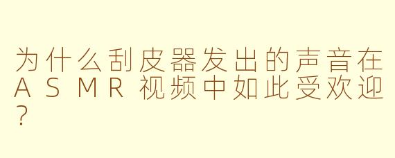 为什么刮皮器发出的声音在ASMR视频中如此受欢迎？